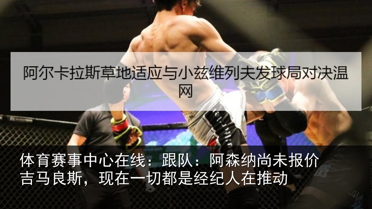体育赛事中心在线：跟队：阿森纳尚未报价吉马良斯，现在一切都是经纪人在推动
