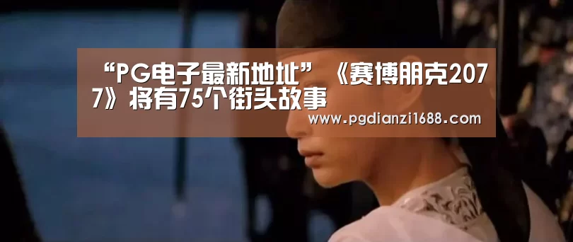 “PG电子最新地址”《赛博朋克2077》将有75个街头故事(图2) PG麻将官网入口