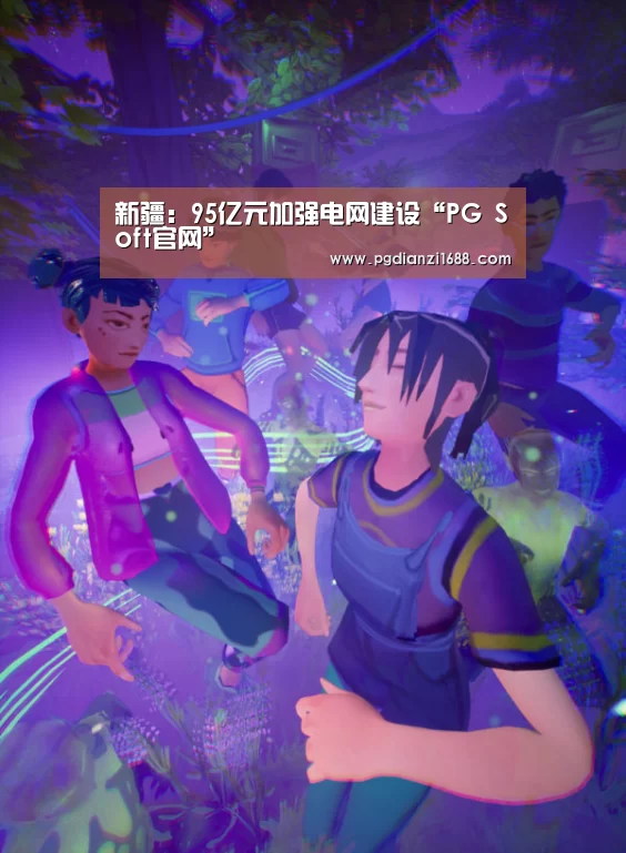 新疆:95亿元加强电网建设“PG Soft官网”(图2) PG电子最新地址