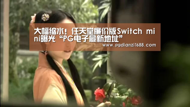 大幅缩水!任天堂廉价版Switch mini曝光“PG电子最新地址”(图2) PG麻将官网入口